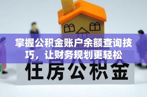 卫辉掌握公积金账户余额查询技巧，让财务规划更轻松