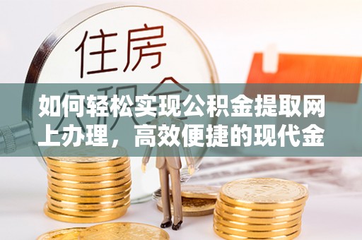 卫辉如何轻松实现公积金提取网上办理，高效便捷的现代金融服务