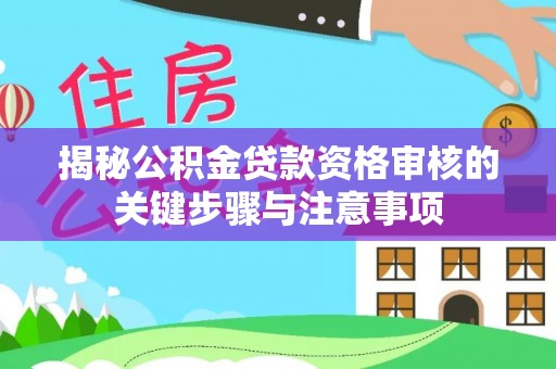 卫辉揭秘公积金贷款资格审核的关键步骤与注意事项