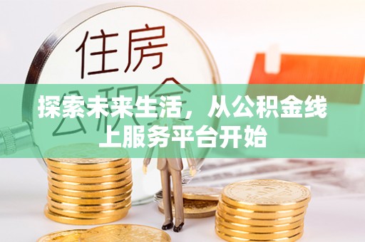卫辉探索未来生活，从公积金线上服务平台开始