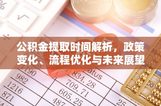 卫辉公积金提取时间解析，政策变化、流程优化与未来展望