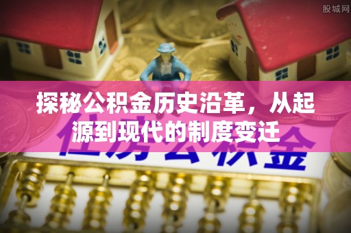 卫辉探秘公积金历史沿革，从起源到现代的制度变迁