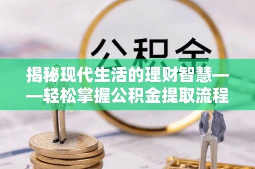 卫辉揭秘现代生活的理财智慧——轻松掌握公积金提取流程的实用指南