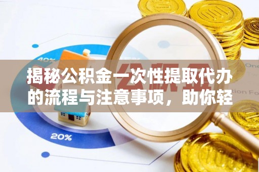 卫辉揭秘公积金一次性提取代办的流程与注意事项，助你轻松搞定财务规划