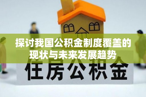卫辉探讨我国公积金制度覆盖的现状与未来发展趋势