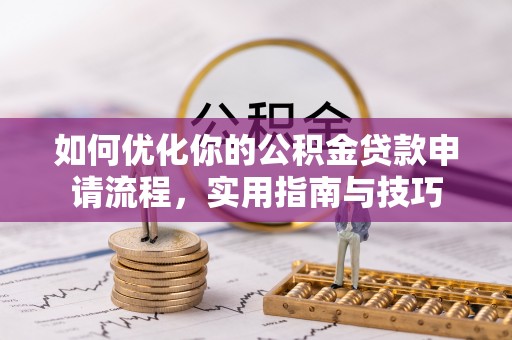 卫辉如何优化你的公积金贷款申请流程，实用指南与技巧