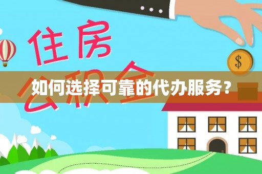 卫辉如何选择可靠的代办服务？