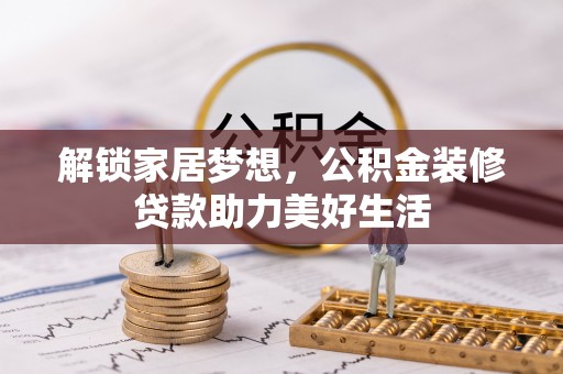 卫辉解锁家居梦想，公积金装修贷款助力美好生活