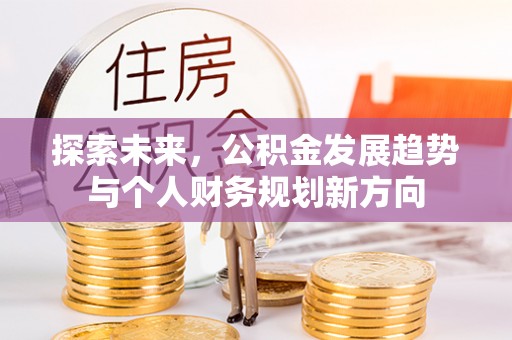 卫辉探索未来，公积金发展趋势与个人财务规划新方向