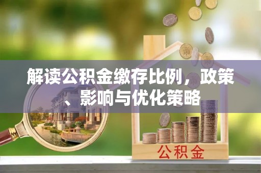 卫辉解读公积金缴存比例，政策、影响与优化策略