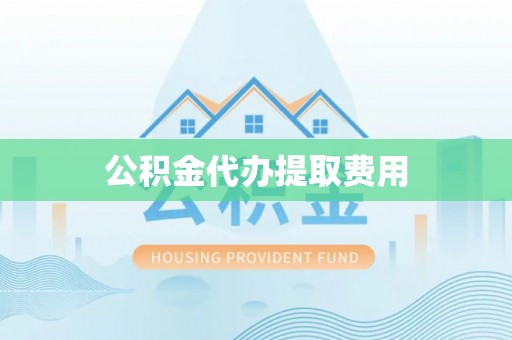 卫辉公积金代办提取费用