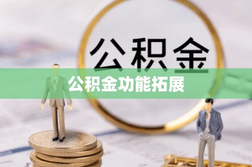 卫辉公积金功能拓展
