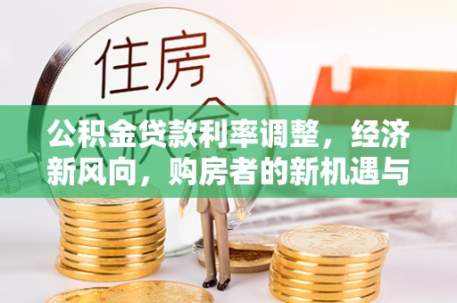 卫辉公积金贷款利率调整，经济新风向，购房者的新机遇与挑战