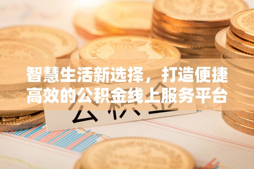 卫辉智慧生活新选择，打造便捷高效的公积金线上服务平台