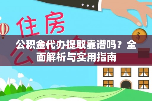 卫辉公积金代办提取靠谱吗？全面解析与实用指南