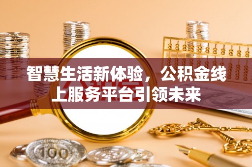 卫辉智慧生活新体验，公积金线上服务平台引领未来