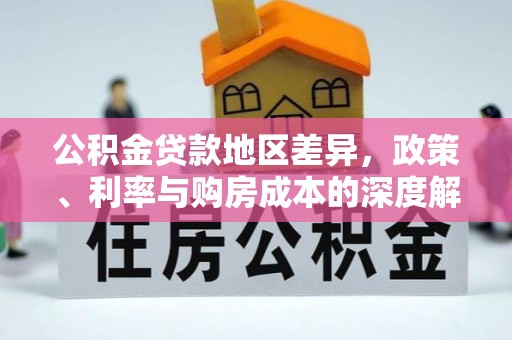 卫辉公积金贷款地区差异，政策、利率与购房成本的深度解析