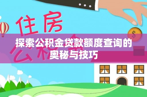 卫辉探索公积金贷款额度查询的奥秘与技巧