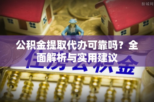 卫辉公积金提取代办可靠吗？全面解析与实用建议