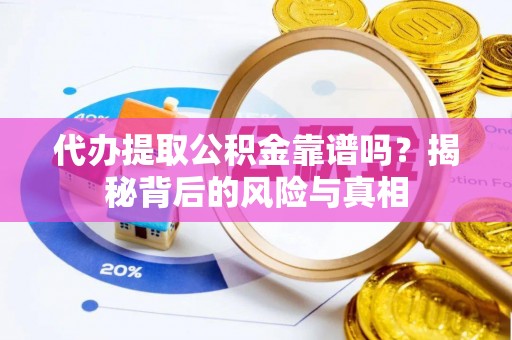 卫辉代办提取公积金靠谱吗？揭秘背后的风险与真相