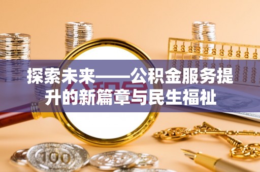 卫辉探索未来——公积金服务提升的新篇章与民生福祉