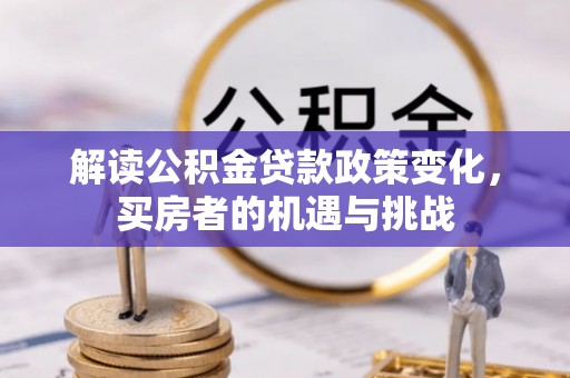 卫辉解读公积金贷款政策变化，买房者的机遇与挑战
