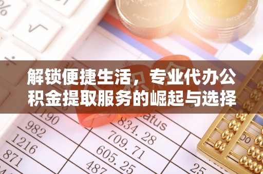卫辉解锁便捷生活，专业代办公积金提取服务的崛起与选择