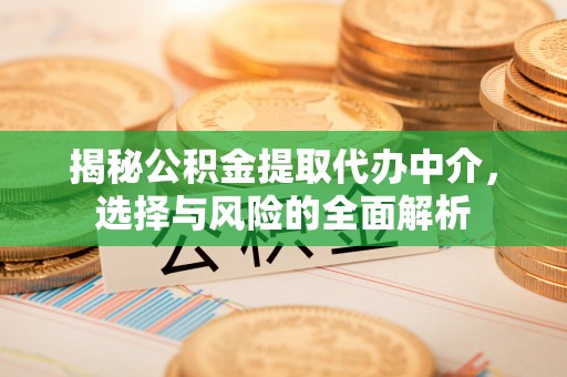 卫辉揭秘公积金提取代办中介，选择与风险的全面解析