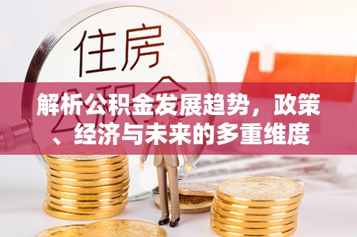 卫辉解析公积金发展趋势，政策、经济与未来的多重维度