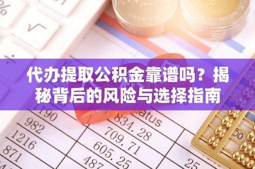 卫辉代办提取公积金靠谱吗？揭秘背后的风险与选择指南
