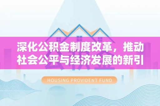 卫辉深化公积金制度改革，推动社会公平与经济发展的新引擎