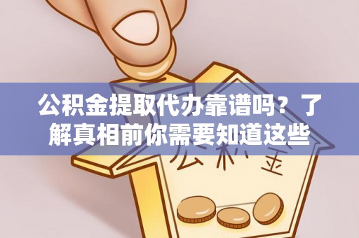 卫辉公积金提取代办靠谱吗？了解真相前你需要知道这些