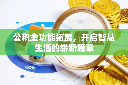 卫辉公积金功能拓展，开启智慧生活的崭新篇章