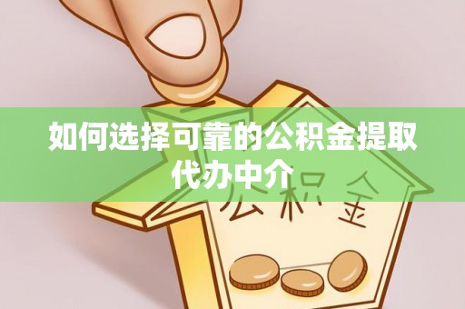 卫辉如何选择可靠的公积金提取代办中介