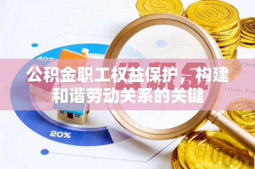 卫辉公积金职工权益保护，构建和谐劳动关系的关键