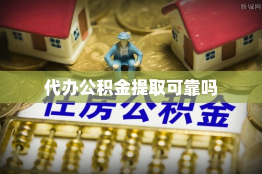 卫辉代办公积金提取可靠吗