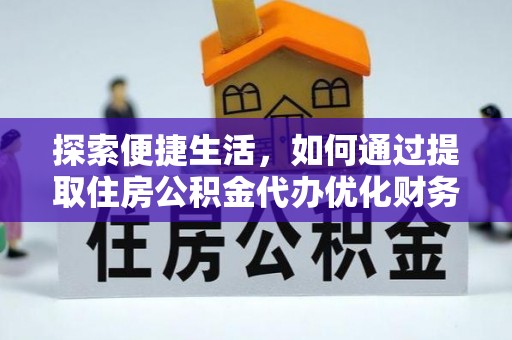 卫辉探索便捷生活，如何通过提取住房公积金代办优化财务规划