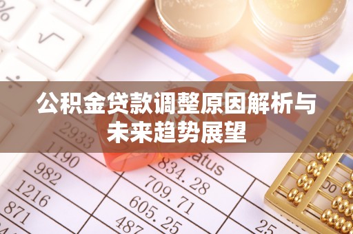 卫辉公积金贷款调整原因解析与未来趋势展望