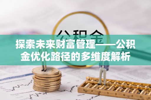 卫辉探索未来财富管理——公积金优化路径的多维度解析