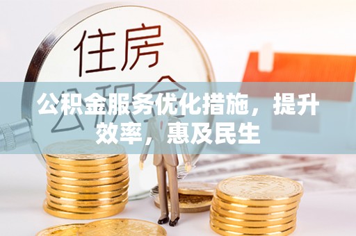 卫辉公积金服务优化措施，提升效率，惠及民生