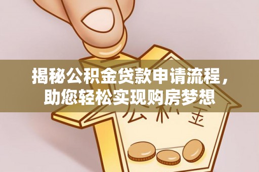 卫辉揭秘公积金贷款申请流程，助您轻松实现购房梦想