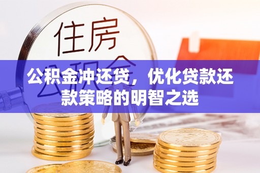 卫辉公积金冲还贷，优化贷款还款策略的明智之选