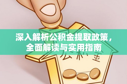 卫辉深入解析公积金提取政策，全面解读与实用指南