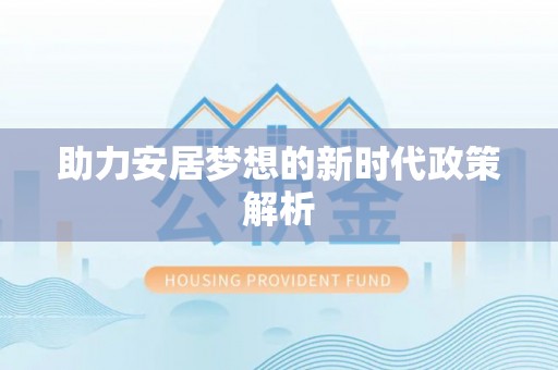卫辉助力安居梦想的新时代政策解析