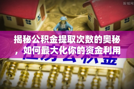 卫辉揭秘公积金提取次数的奥秘，如何最大化你的资金利用？
