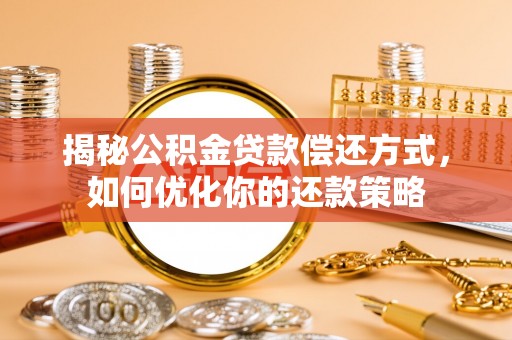 卫辉揭秘公积金贷款偿还方式，如何优化你的还款策略