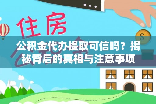 卫辉公积金代办提取可信吗？揭秘背后的真相与注意事项