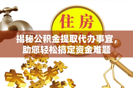 卫辉揭秘公积金提取代办事宜，助您轻松搞定资金难题