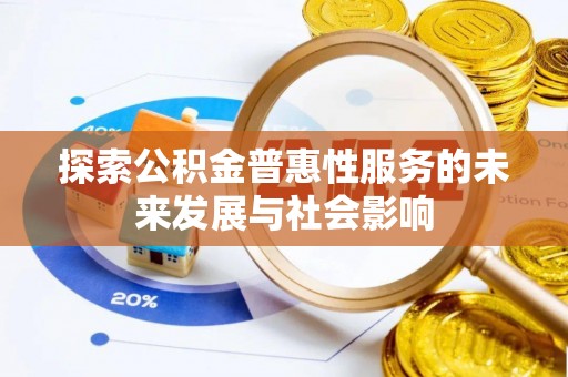卫辉探索公积金普惠性服务的未来发展与社会影响