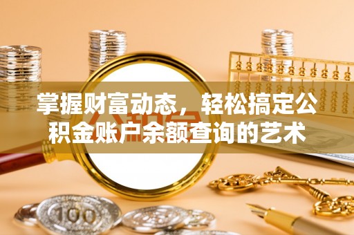 卫辉掌握财富动态，轻松搞定公积金账户余额查询的艺术